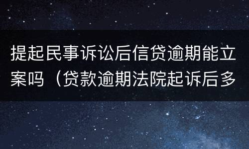 提起民事诉讼后信贷逾期能立案吗（贷款逾期法院起诉后多久立案）