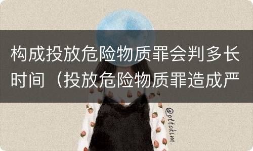 构成投放危险物质罪会判多长时间（投放危险物质罪造成严重后果）