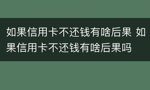 如果信用卡不还钱有啥后果 如果信用卡不还钱有啥后果吗