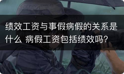 绩效工资与事假病假的关系是什么 病假工资包括绩效吗?