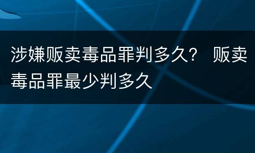 涉嫌贩卖毒品罪判多久？ 贩卖毒品罪最少判多久