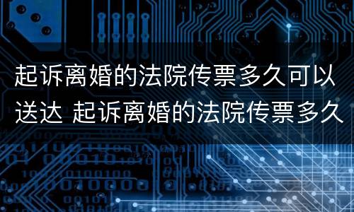 起诉离婚的法院传票多久可以送达 起诉离婚的法院传票多久可以送达对方