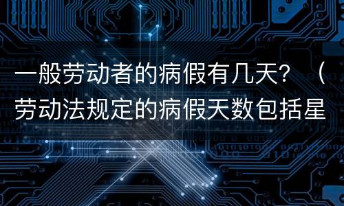一般劳动者的病假有几天？（劳动法规定的病假天数包括星期天吗）