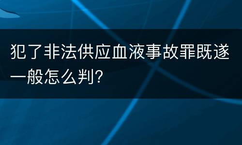 犯了非法供应血液事故罪既遂一般怎么判?