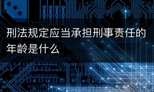 刑法规定应当承担刑事责任的年龄是什么