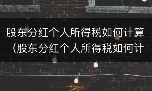 股东分红个人所得税如何计算（股东分红个人所得税如何计算的）