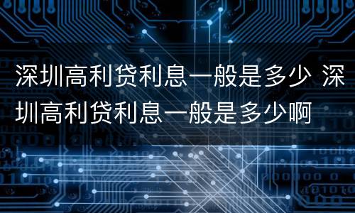 深圳高利贷利息一般是多少 深圳高利贷利息一般是多少啊