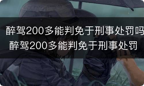 醉驾200多能判免于刑事处罚吗 醉驾200多能判免于刑事处罚吗为什么