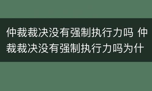 仲裁裁决没有强制执行力吗 仲裁裁决没有强制执行力吗为什么