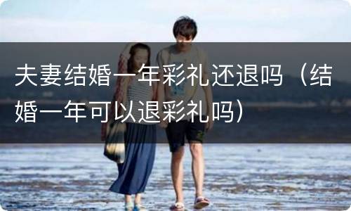 夫妻结婚一年彩礼还退吗（结婚一年可以退彩礼吗）