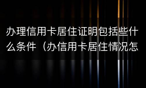 办理信用卡居住证明包括些什么条件（办信用卡居住情况怎么填）