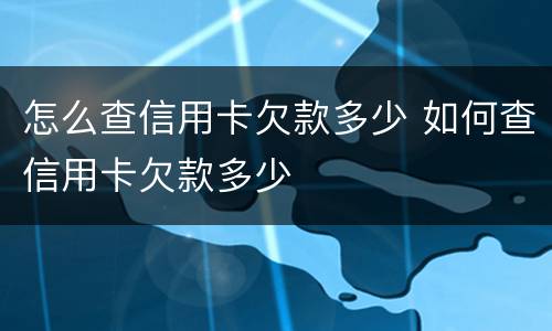 怎么查信用卡欠款多少 如何查信用卡欠款多少