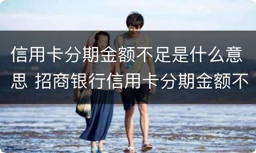 信用卡分期金额不足是什么意思 招商银行信用卡分期金额不足是什么意思