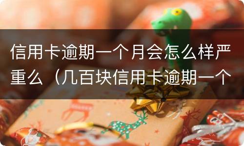 信用卡逾期一个月会怎么样严重么（几百块信用卡逾期一个月会不会影响征信）