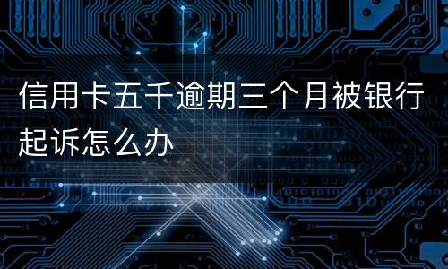 信用卡五千逾期三个月被银行起诉怎么办