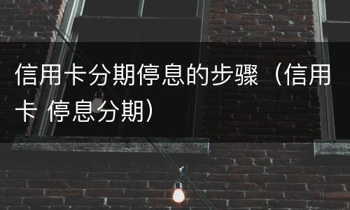 信用卡分期停息的步骤（信用卡 停息分期）