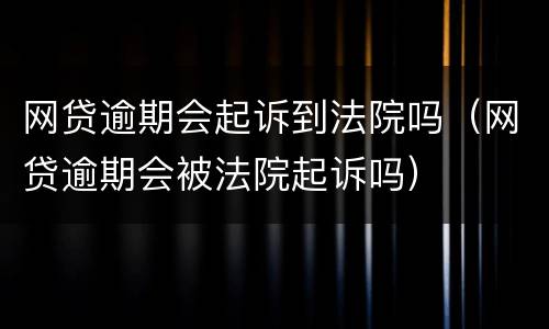 网贷逾期会起诉到法院吗（网贷逾期会被法院起诉吗）