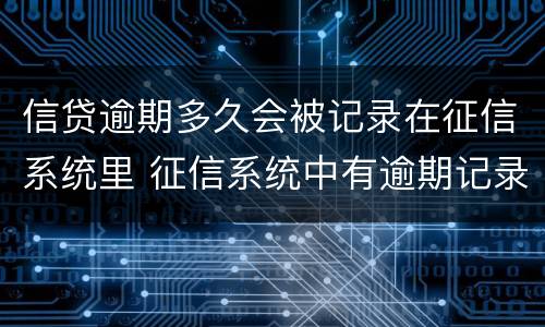 信贷逾期多久会被记录在征信系统里 征信系统中有逾期记录会怎样