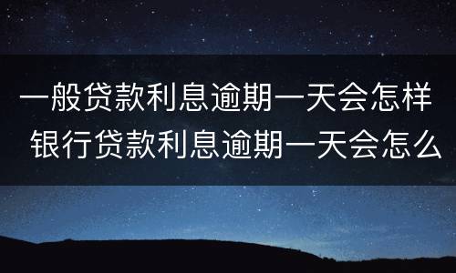一般贷款利息逾期一天会怎样 银行贷款利息逾期一天会怎么样