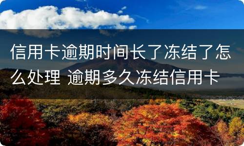 信用卡逾期时间长了冻结了怎么处理 逾期多久冻结信用卡