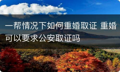 一帮情况下如何重婚取证 重婚可以要求公安取证吗
