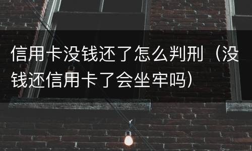 信用卡没钱还了怎么判刑（没钱还信用卡了会坐牢吗）