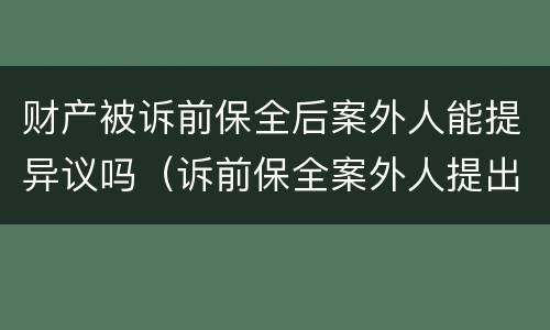 财产被诉前保全后案外人能提异议吗（诉前保全案外人提出异议的如何处理）