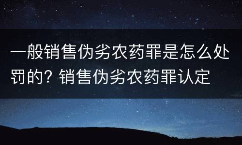 一般销售伪劣农药罪是怎么处罚的? 销售伪劣农药罪认定