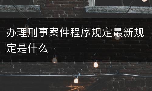办理刑事案件程序规定最新规定是什么