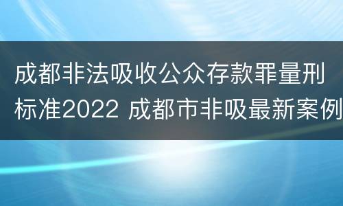 成都非法吸收公众存款罪量刑标准2022 成都市非吸最新案例