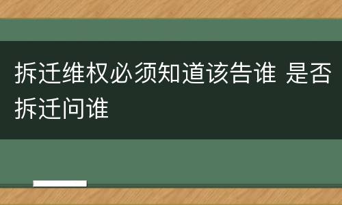 拆迁维权必须知道该告谁 是否拆迁问谁