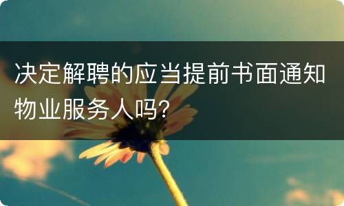 决定解聘的应当提前书面通知物业服务人吗？