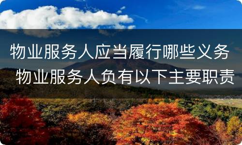 物业服务人应当履行哪些义务 物业服务人负有以下主要职责