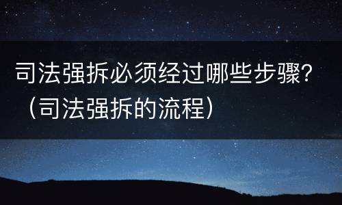 司法强拆必须经过哪些步骤？（司法强拆的流程）
