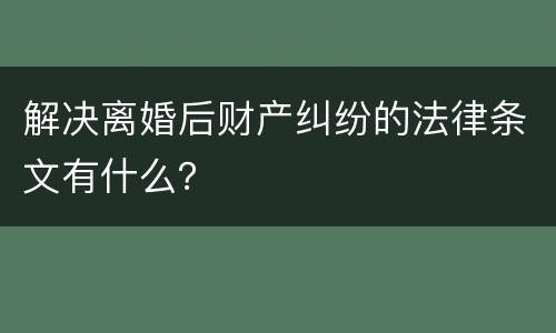 解决离婚后财产纠纷的法律条文有什么？