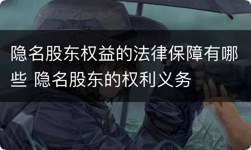 隐名股东权益的法律保障有哪些 隐名股东的权利义务
