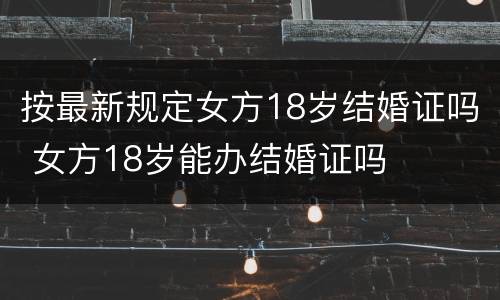 按最新规定女方18岁结婚证吗 女方18岁能办结婚证吗