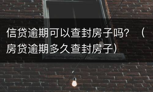 信贷逾期可以查封房子吗？（房贷逾期多久查封房子）