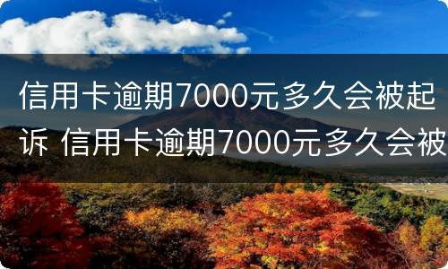 信用卡逾期7000元多久会被起诉 信用卡逾期7000元多久会被起诉成功