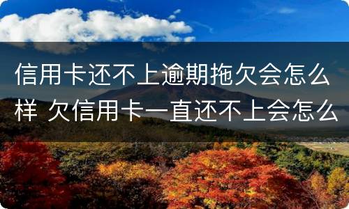 信用卡还不上逾期拖欠会怎么样 欠信用卡一直还不上会怎么样