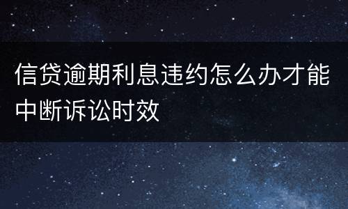 信贷逾期利息违约怎么办才能中断诉讼时效