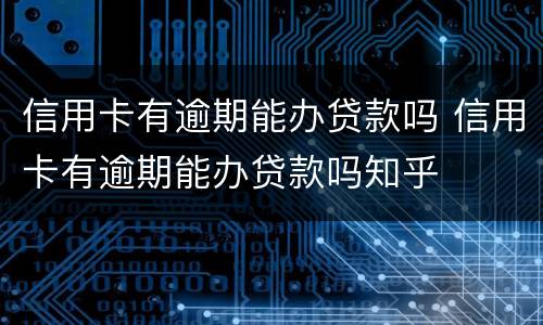 信用卡有逾期能办贷款吗 信用卡有逾期能办贷款吗知乎
