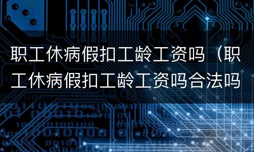 职工休病假扣工龄工资吗（职工休病假扣工龄工资吗合法吗）