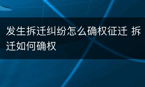 发生拆迁纠纷怎么确权征迁 拆迁如何确权