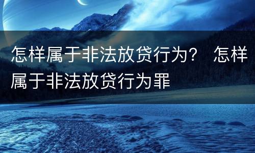 怎样属于非法放贷行为？ 怎样属于非法放贷行为罪