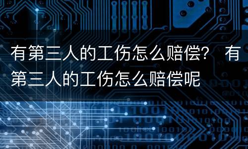 有第三人的工伤怎么赔偿？ 有第三人的工伤怎么赔偿呢