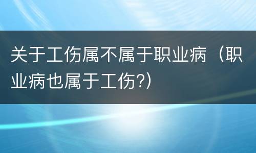关于工伤属不属于职业病（职业病也属于工伤?）