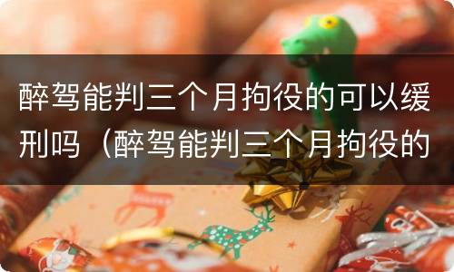 醉驾能判三个月拘役的可以缓刑吗（醉驾能判三个月拘役的可以缓刑吗多久）