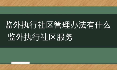 监外执行社区管理办法有什么 监外执行社区服务