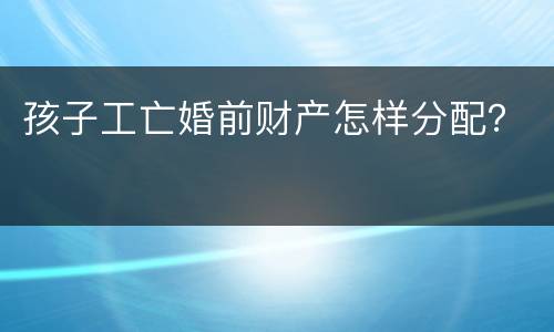孩子工亡婚前财产怎样分配？